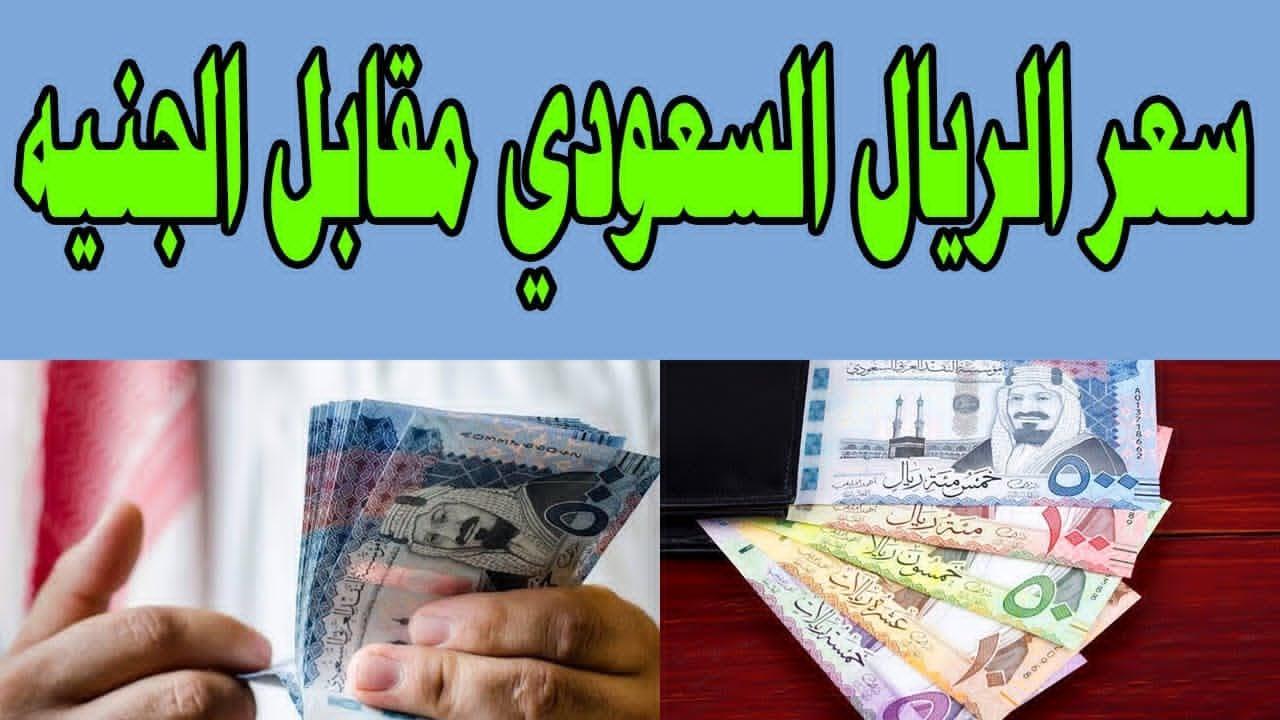 إرتفاع سعر الريال السعودي مقابل الجنيه المصري في جميع البنوك بختام التعاملات