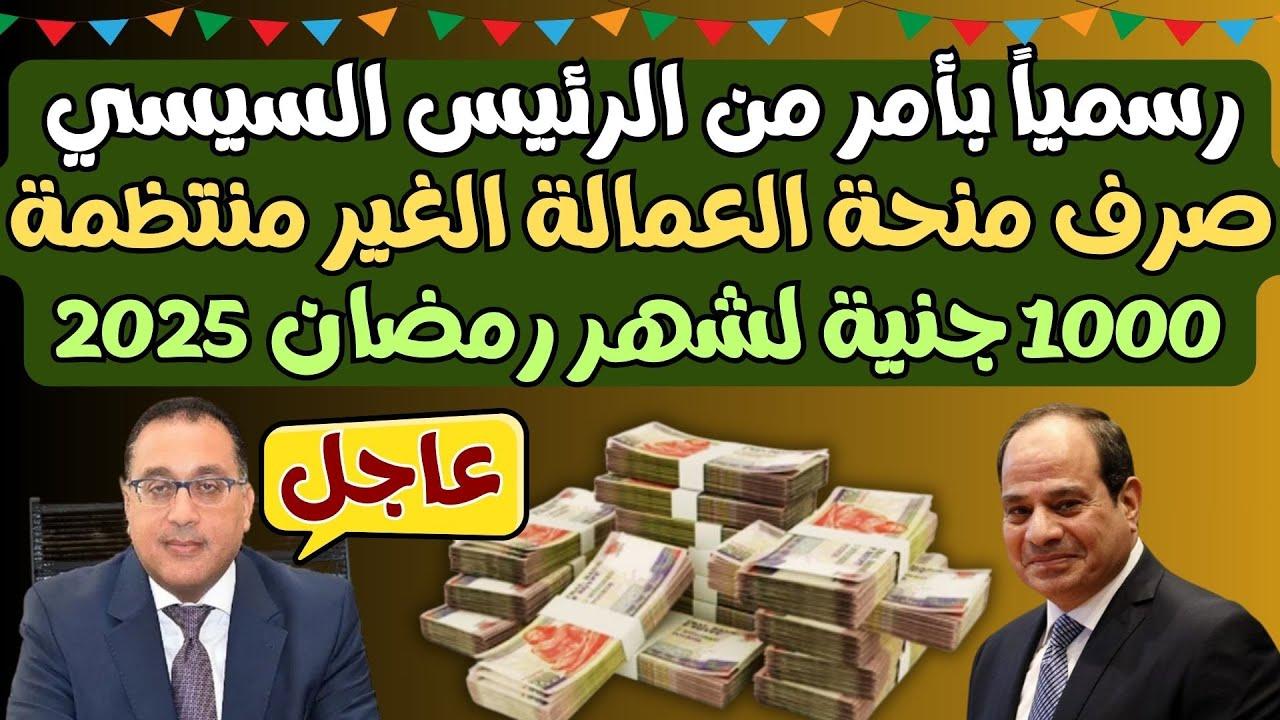 موعد صرف منحة رمضان 1000 جنيه 2025 للعمالة غير المنتظمة قبل الشهر الكريم