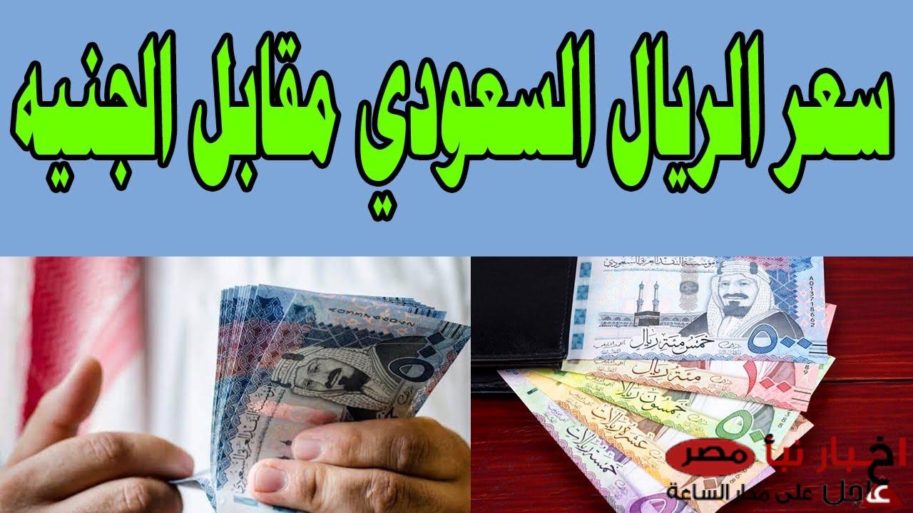 ارتفاع سعر الريال السعودي مقابل الجنيه المصري اليوم في البنوك والسوق السوداء